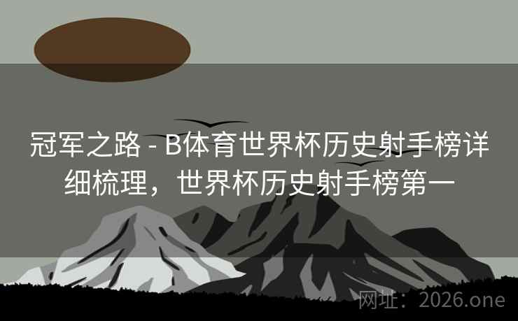 冠军之路 - B体育世界杯历史射手榜详细梳理，世界杯历史射手榜第一