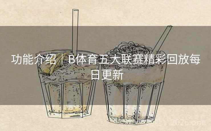 功能介绍｜B体育五大联赛精彩回放每日更新