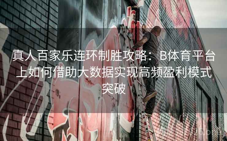 真人百家乐连环制胜攻略：B体育平台上如何借助大数据实现高频盈利模式突破