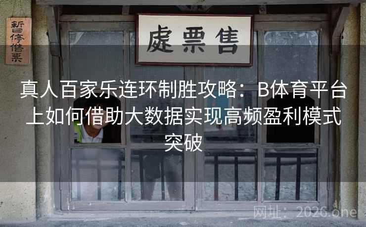真人百家乐连环制胜攻略：B体育平台上如何借助大数据实现高频盈利模式突破