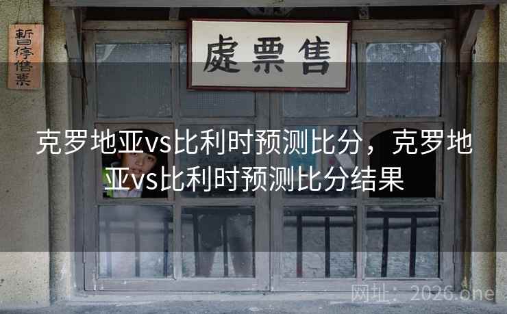 克罗地亚vs比利时预测比分，克罗地亚vs比利时预测比分结果