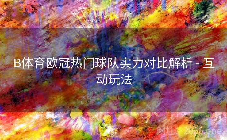 B体育欧冠热门球队实力对比解析 - 互动玩法