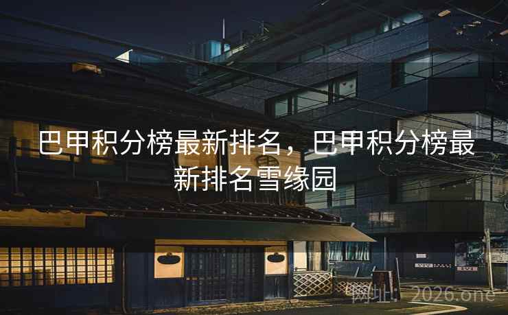 巴甲积分榜最新排名，巴甲积分榜最新排名雪缘园