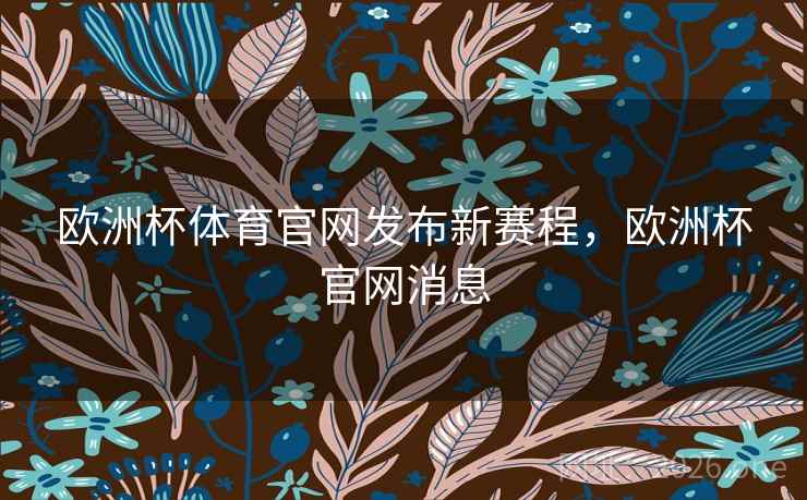 欧洲杯体育官网发布新赛程，欧洲杯官网消息