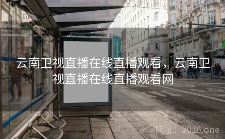 云南卫视直播在线直播观看，云南卫视直播在线直播观看网