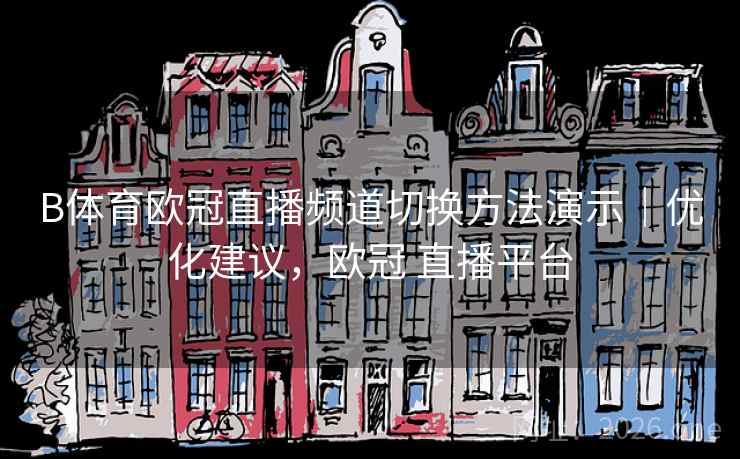 B体育欧冠直播频道切换方法演示｜优化建议，欧冠 直播平台