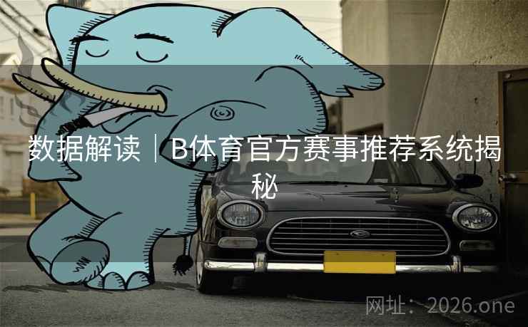 数据解读｜B体育官方赛事推荐系统揭秘