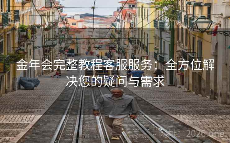 金年会完整教程客服服务：全方位解决您的疑问与需求