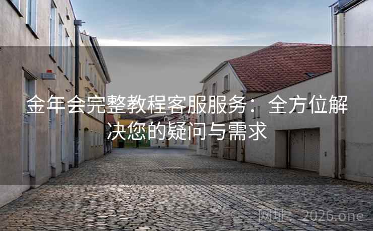 金年会完整教程客服服务：全方位解决您的疑问与需求