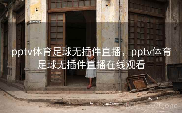 pptv体育足球无插件直播，pptv体育足球无插件直播在线观看