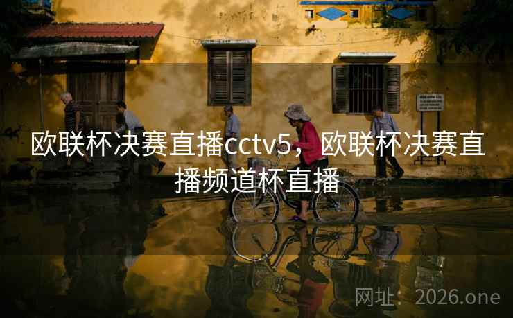 欧联杯决赛直播cctv5，欧联杯决赛直播频道杯直播
