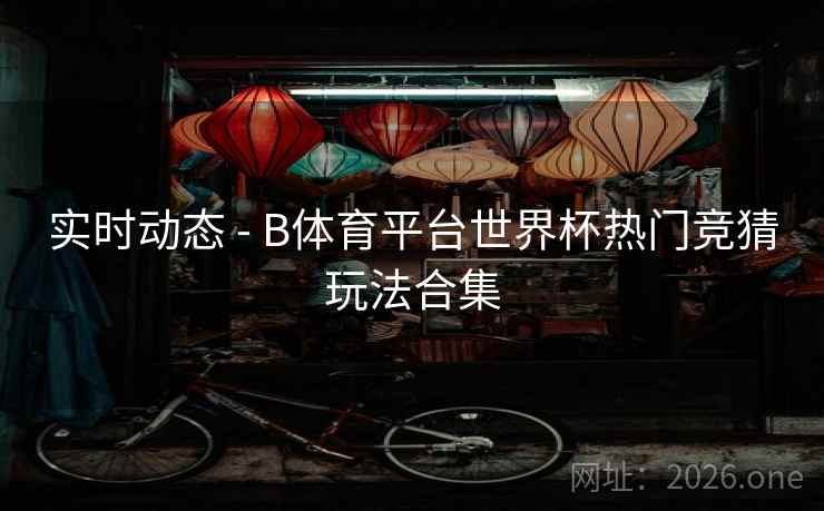 实时动态 - B体育平台世界杯热门竞猜玩法合集