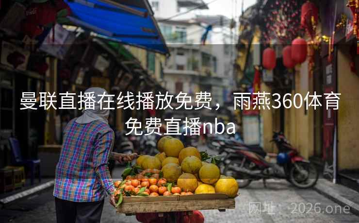 曼联直播在线播放免费，雨燕360体育免费直播nba