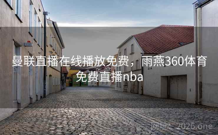 曼联直播在线播放免费，雨燕360体育免费直播nba