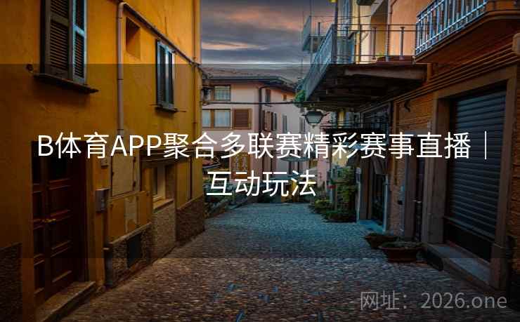B体育APP聚合多联赛精彩赛事直播｜互动玩法