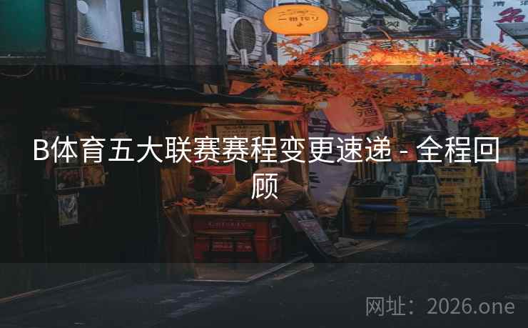 B体育五大联赛赛程变更速递 - 全程回顾