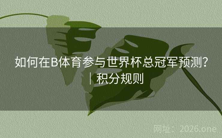 如何在B体育参与世界杯总冠军预测？｜积分规则