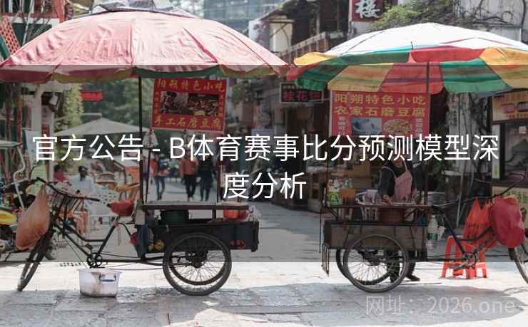 官方公告 - B体育赛事比分预测模型深度分析