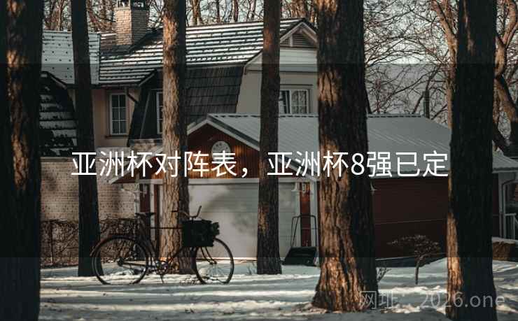 亚洲杯对阵表，亚洲杯8强已定
