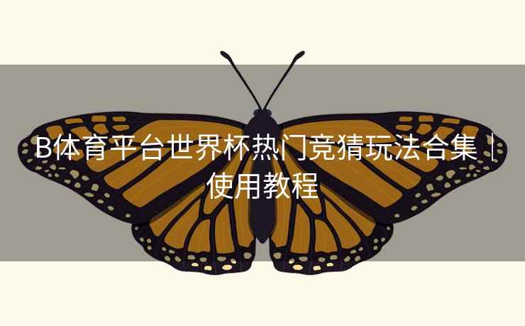 B体育平台世界杯热门竞猜玩法合集｜使用教程