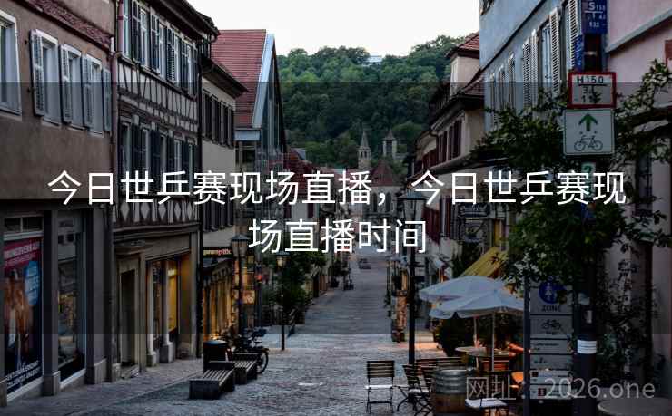 今日世乒赛现场直播，今日世乒赛现场直播时间
