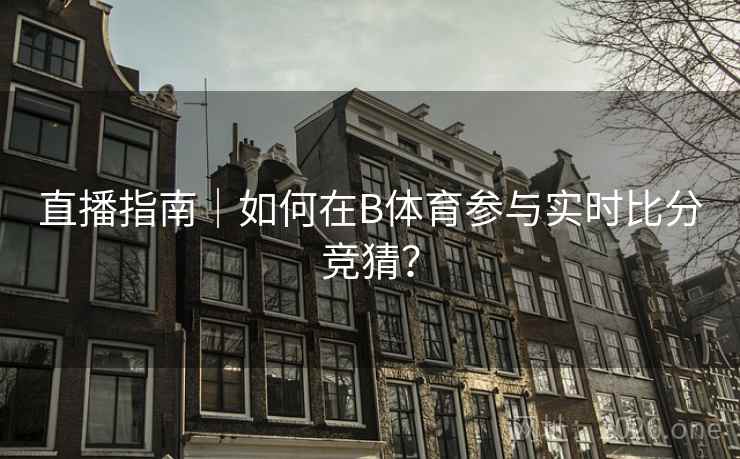 直播指南｜如何在B体育参与实时比分竞猜？