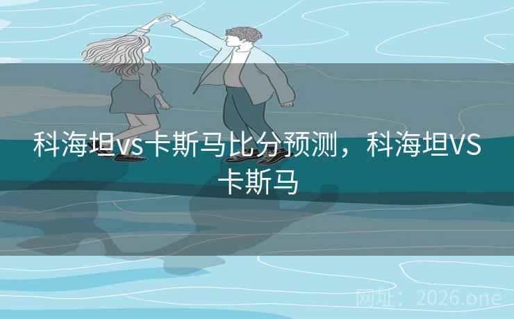 科海坦vs卡斯马比分预测，科海坦VS卡斯马